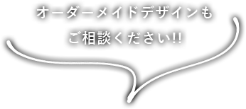 オーダーメイドデザインもご相談ください!!